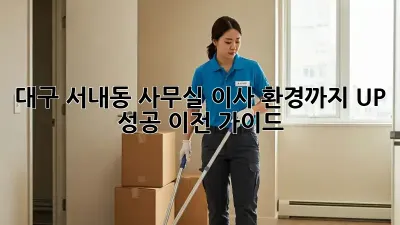 대구 서내동 사무실 이사, 환경까지 UP! 성공 이전 가이드