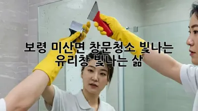 보령 미산면 창문청소: 빛나는 유리창, 빛나는 삶!