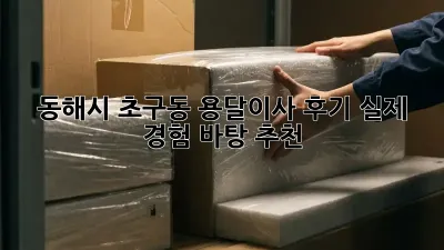 동해시 초구동 용달이사 후기: 실제 경험 바탕 추천!